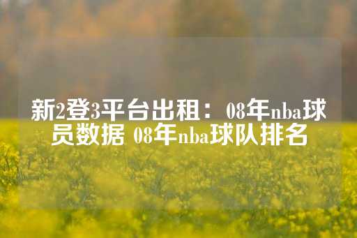 新2登3平台出租：08年nba球员数据 08年nba球队排名-第1张图片-皇冠信用盘出租