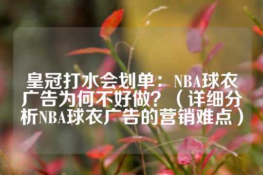 皇冠打水会划单：NBA球衣广告为何不好做？（详细分析NBA球衣广告的营销难点）