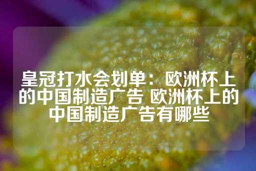 皇冠打水会划单：欧洲杯上的中国制造广告 欧洲杯上的中国制造广告有哪些