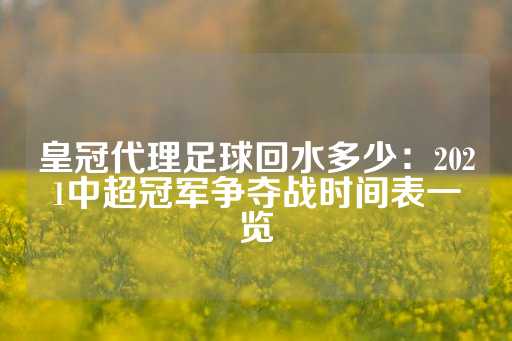 皇冠代理足球回水多少：2021中超冠军争夺战时间表一览