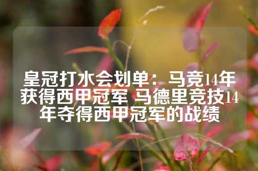 皇冠打水会划单：马竞14年获得西甲冠军 马德里竞技14年夺得西甲冠军的战绩