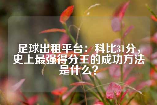 足球出租平台：科比31分，史上最强得分王的成功方法是什么？