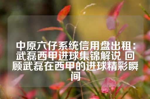 中原六仔系统信用盘出租：武磊西甲进球集锦解说 回顾武磊在西甲的进球精彩瞬间-第1张图片-皇冠信用盘出租