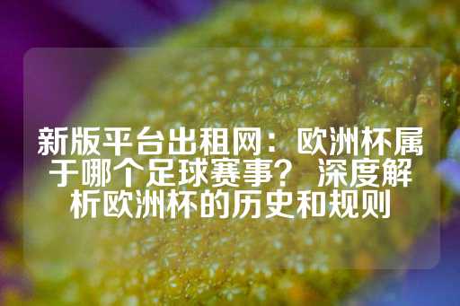 新版平台出租网：欧洲杯属于哪个足球赛事？ 深度解析欧洲杯的历史和规则-第1张图片-皇冠信用盘出租