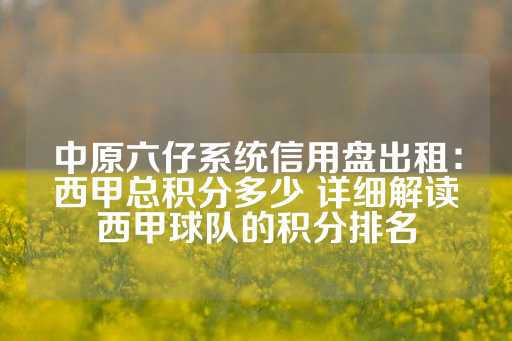 中原六仔系统信用盘出租：西甲总积分多少 详细解读西甲球队的积分排名