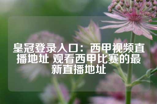 皇冠登录入口：西甲视频直播地址 观看西甲比赛的最新直播地址