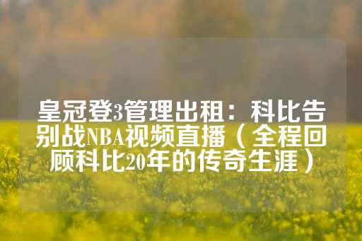 皇冠登3管理出租：科比告别战NBA视频直播（全程回顾科比20年的传奇生涯）