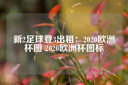 新2足球登3出租：2020欧洲杯图 2020欧洲杯图标