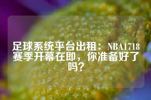 足球系统平台出租：NBA1718赛季开幕在即，你准备好了吗？-第1张图片-皇冠信用盘出租