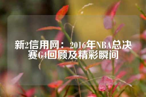 新2信用网：2016年NBA总决赛G4回顾及精彩瞬间-第1张图片-皇冠信用盘出租