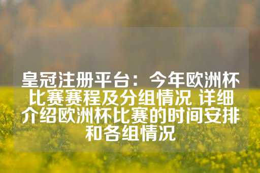 皇冠注册平台：今年欧洲杯比赛赛程及分组情况 详细介绍欧洲杯比赛的时间安排和各组情况-第1张图片-皇冠信用盘出租