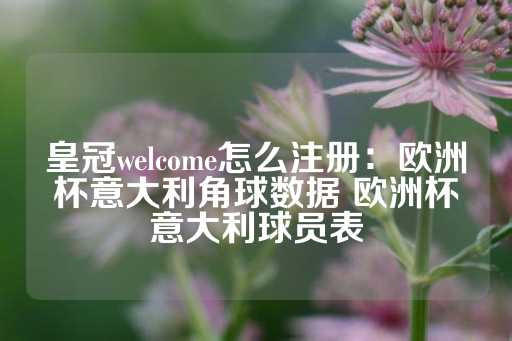 皇冠welcome怎么注册：欧洲杯意大利角球数据 欧洲杯意大利球员表-第1张图片-皇冠信用盘出租