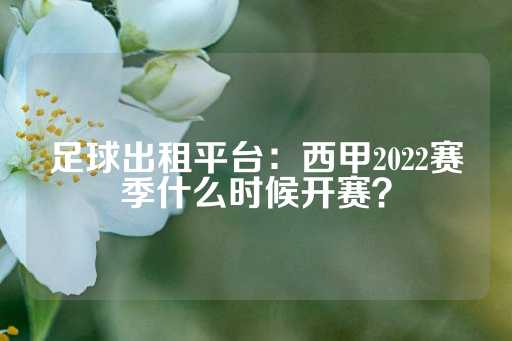 足球出租平台：西甲2022赛季什么时候开赛？-第1张图片-皇冠信用盘出租