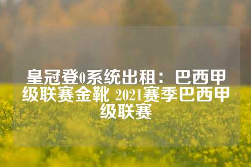 皇冠登0系统出租：巴西甲级联赛金靴 2021赛季巴西甲级联赛-第1张图片-皇冠信用盘出租