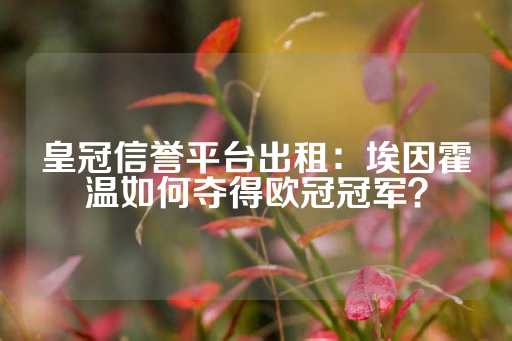 皇冠信誉平台出租：埃因霍温如何夺得欧冠冠军？-第1张图片-皇冠信用盘出租