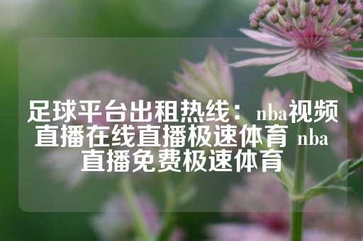 足球平台出租热线：nba视频直播在线直播极速体育 nba直播免费极速体育