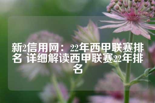 新2信用网：22年西甲联赛排名 详细解读西甲联赛22年排名-第1张图片-皇冠信用盘出租