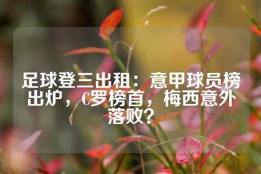 足球登三出租：意甲球员榜出炉，C罗榜首，梅西意外落败？-第1张图片-皇冠信用盘出租