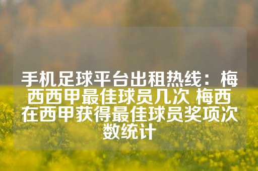 手机足球平台出租热线：梅西西甲最佳球员几次 梅西在西甲获得最佳球员奖项次数统计-第1张图片-皇冠信用盘出租