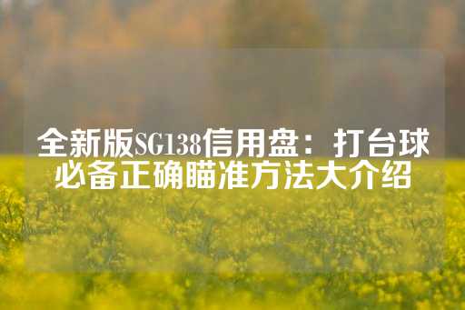 全新版SG138信用盘：打台球必备正确瞄准方法大介绍-第1张图片-皇冠信用盘出租