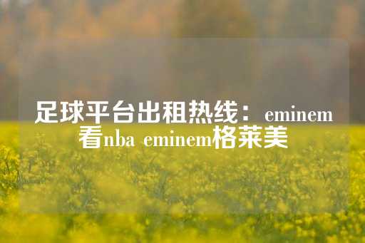 足球平台出租热线：eminem看nba eminem格莱美