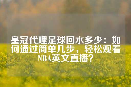 皇冠代理足球回水多少：如何通过简单几步，轻松观看NBA英文直播？-第1张图片-皇冠信用盘出租