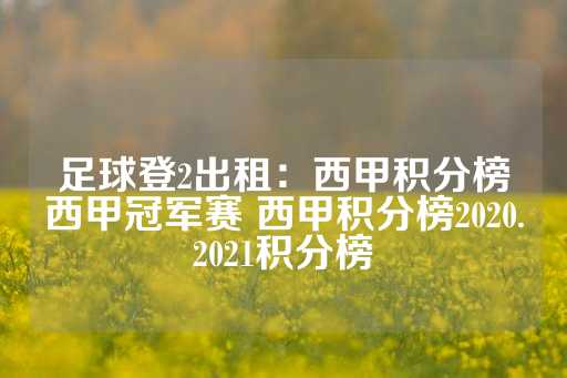 足球登2出租：西甲积分榜西甲冠军赛 西甲积分榜2020.2021积分榜