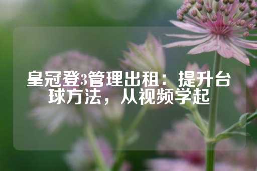 皇冠登3管理出租：提升台球方法，从视频学起