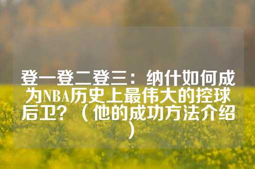 登一登二登三：纳什如何成为NBA历史上最伟大的控球后卫？（他的成功方法介绍）-第1张图片-皇冠信用盘出租