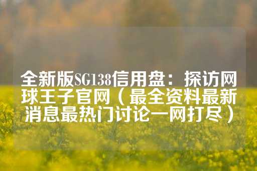 全新版SG138信用盘：探访网球王子官网（最全资料最新消息最热门讨论一网打尽）