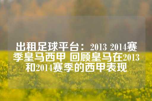 出租足球平台：2013 2014赛季皇马西甲 回顾皇马在2013和2014赛季的西甲表现