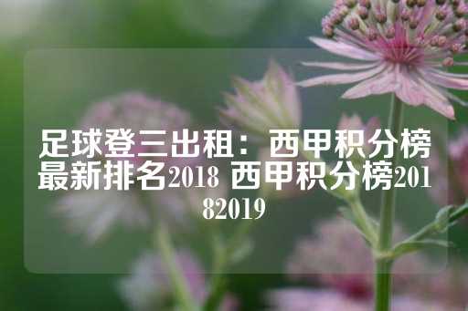 足球登三出租：西甲积分榜最新排名2018 西甲积分榜20182019