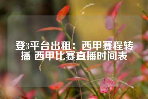 登3平台出租：西甲赛程转播 西甲比赛直播时间表-第1张图片-皇冠信用盘出租