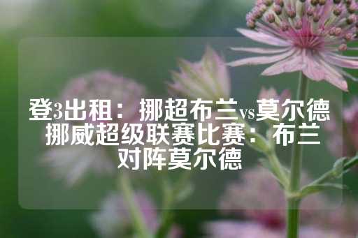 登3出租：挪超布兰vs莫尔德 挪威超级联赛比赛：布兰对阵莫尔德