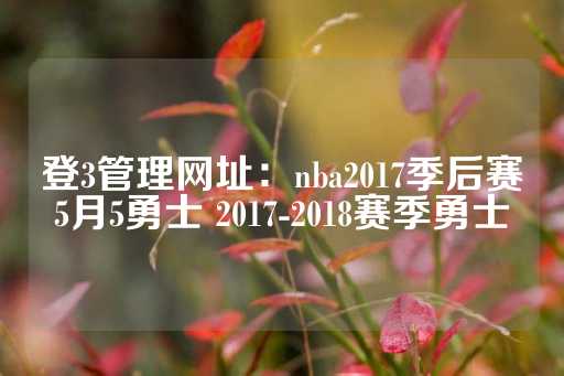 登3管理网址：nba2017季后赛5月5勇士 2017-2018赛季勇士-第1张图片-皇冠信用盘出租