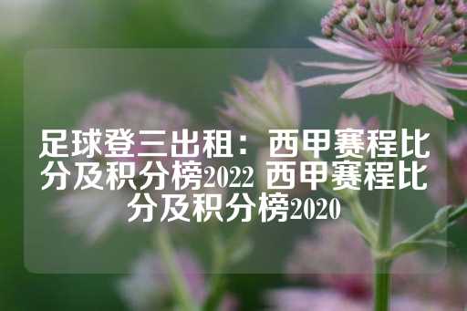 足球登三出租：西甲赛程比分及积分榜2022 西甲赛程比分及积分榜2020