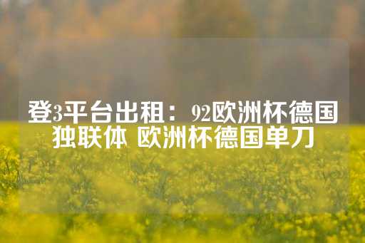 登3平台出租：92欧洲杯德国独联体 欧洲杯德国单刀-第1张图片-皇冠信用盘出租