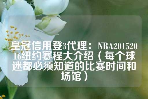 皇冠信用登3代理：NBA20152016纽约赛程大介绍（每个球迷都必须知道的比赛时间和场馆）