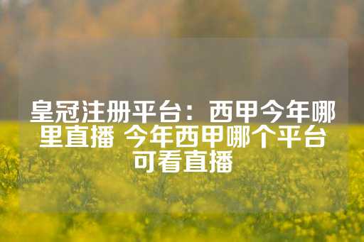 皇冠注册平台：西甲今年哪里直播 今年西甲哪个平台可看直播-第1张图片-皇冠信用盘出租