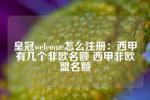 皇冠welcome怎么注册：西甲有几个非欧名额 西甲非欧盟名额