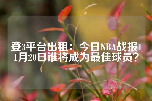 登3平台出租：今日NBA战报11月20日谁将成为最佳球员？