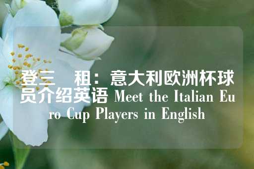 登三岀租：意大利欧洲杯球员介绍英语 Meet the Italian Euro Cup Players in English-第1张图片-皇冠信用盘出租