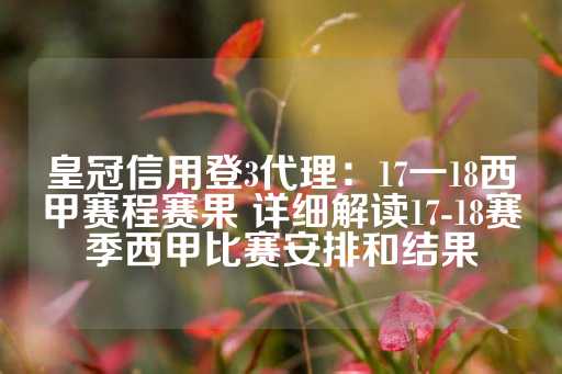 皇冠信用登3代理：17一18西甲赛程赛果 详细解读17-18赛季西甲比赛安排和结果