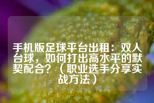 手机版足球平台出租：双人台球，如何打出高水平的默契配合？（职业选手分享实战方法）-第1张图片-皇冠信用盘出租