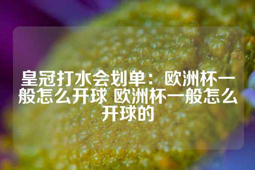 皇冠打水会划单：欧洲杯一般怎么开球 欧洲杯一般怎么开球的