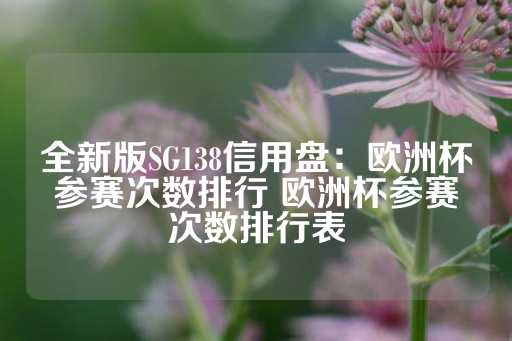 全新版SG138信用盘：欧洲杯参赛次数排行 欧洲杯参赛次数排行表