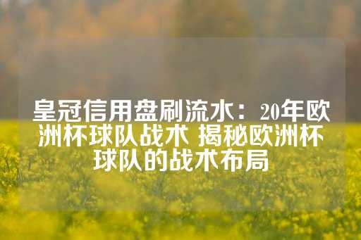 皇冠信用盘刷流水：20年欧洲杯球队战术 揭秘欧洲杯球队的战术布局