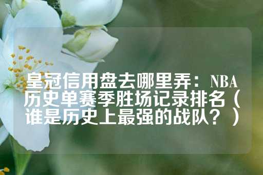 皇冠信用盘去哪里弄：NBA历史单赛季胜场记录排名（谁是历史上最强的战队？）-第1张图片-皇冠信用盘出租