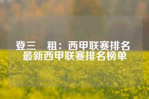 登三岀租：西甲联赛排名 最新西甲联赛排名榜单-第1张图片-皇冠信用盘出租