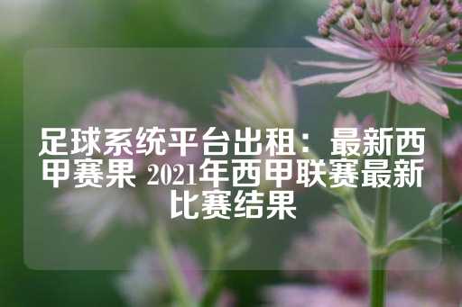 足球系统平台出租：最新西甲赛果 2021年西甲联赛最新比赛结果-第1张图片-皇冠信用盘出租